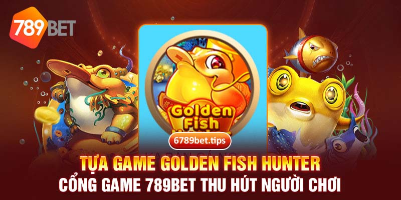 Tựa game Golden Fish hunter cổng game 789BET thu hút người chơi